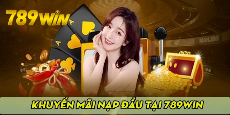 Khuyến mãi 789win nạp tiền lần đầu siêu hấp dẫn phải tham gia